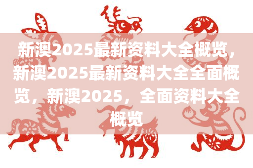 新澳2025大全正版免费资料,新澳2025大全正版免费资料，探索与启示